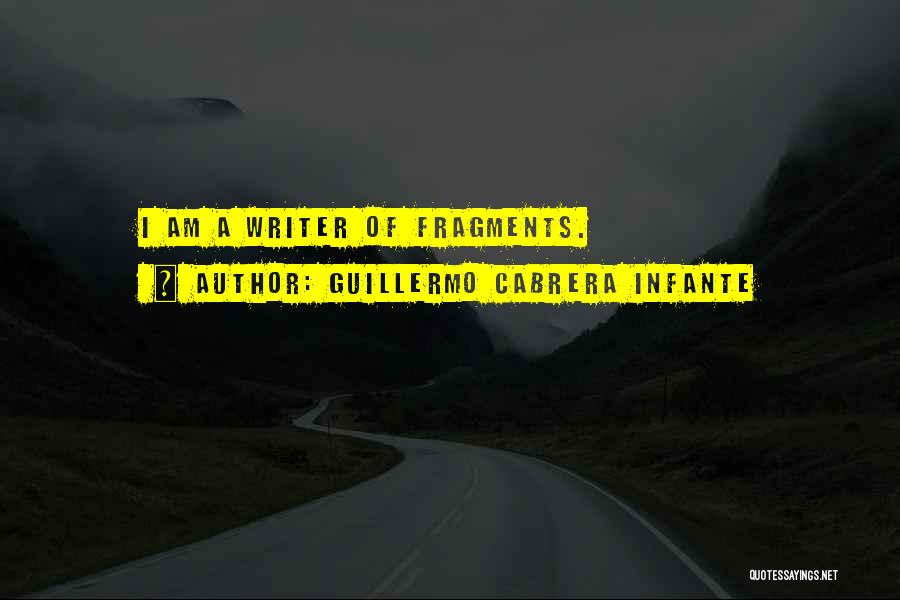 Guillermo Cabrera Infante Quotes: I Am A Writer Of Fragments.