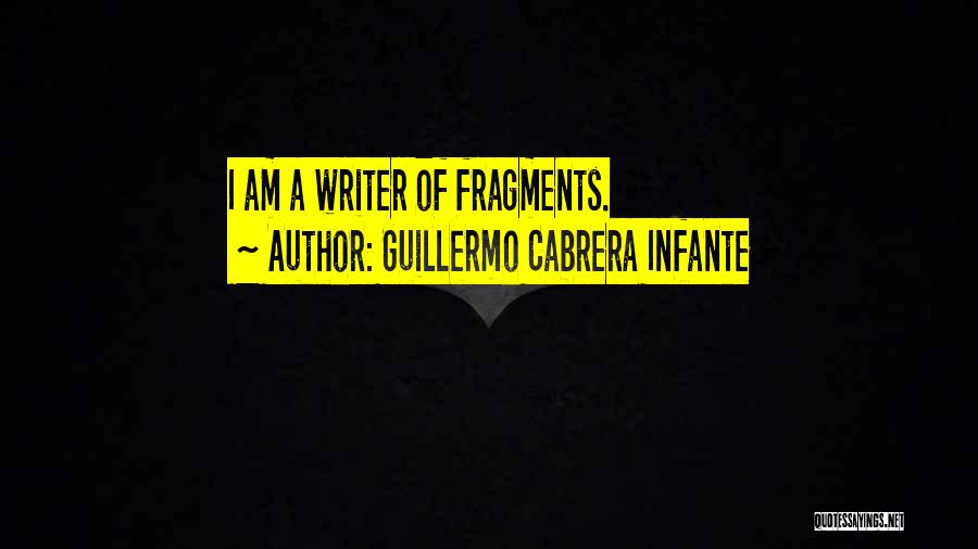 Guillermo Cabrera Infante Quotes: I Am A Writer Of Fragments.
