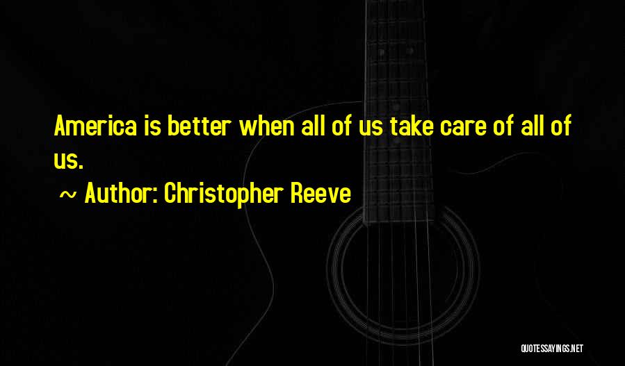 Christopher Reeve Quotes: America Is Better When All Of Us Take Care Of All Of Us.