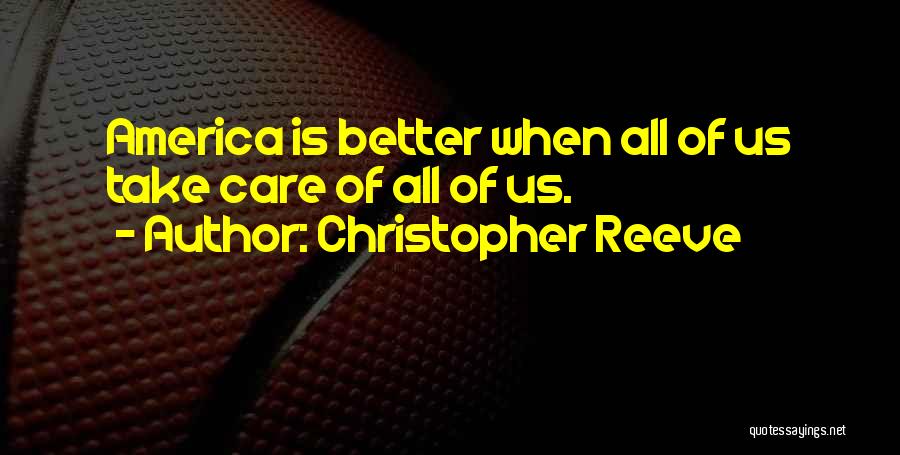 Christopher Reeve Quotes: America Is Better When All Of Us Take Care Of All Of Us.