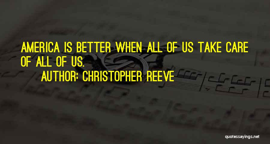Christopher Reeve Quotes: America Is Better When All Of Us Take Care Of All Of Us.