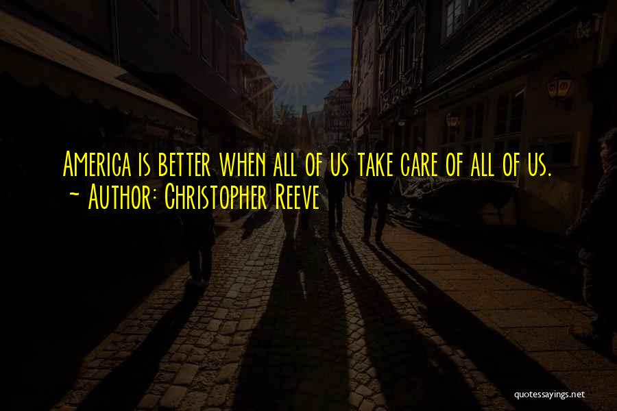 Christopher Reeve Quotes: America Is Better When All Of Us Take Care Of All Of Us.
