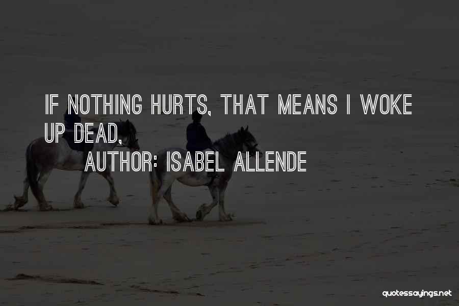 Isabel Allende Quotes: If Nothing Hurts, That Means I Woke Up Dead,
