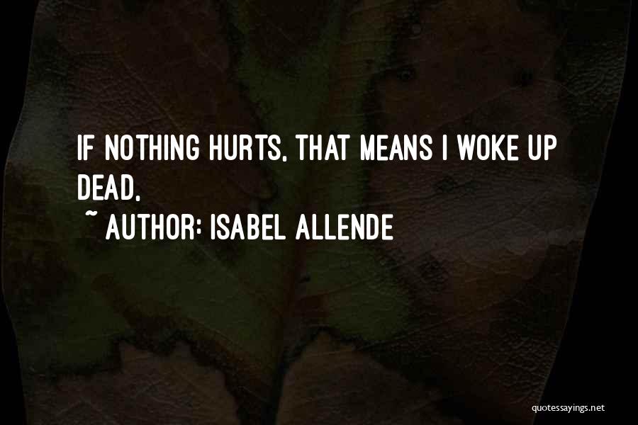 Isabel Allende Quotes: If Nothing Hurts, That Means I Woke Up Dead,