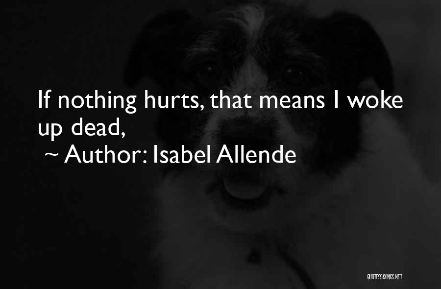 Isabel Allende Quotes: If Nothing Hurts, That Means I Woke Up Dead,
