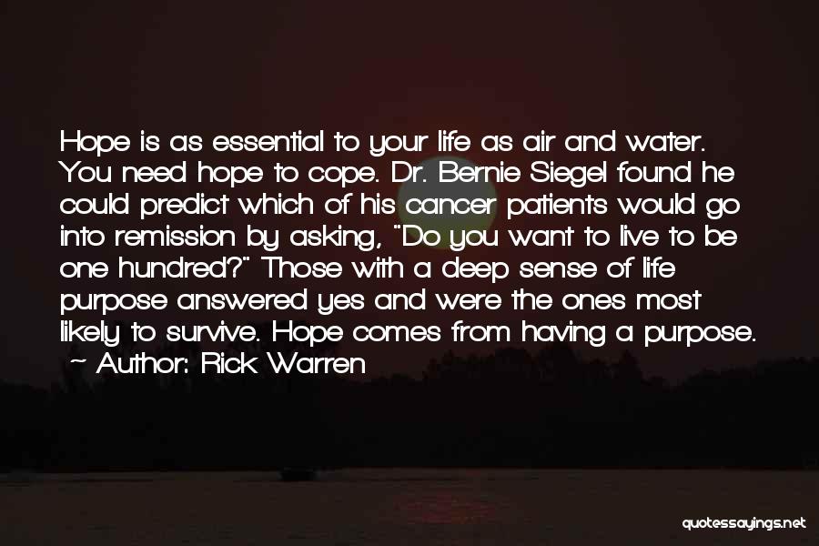 Rick Warren Quotes: Hope Is As Essential To Your Life As Air And Water. You Need Hope To Cope. Dr. Bernie Siegel Found