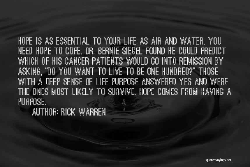 Rick Warren Quotes: Hope Is As Essential To Your Life As Air And Water. You Need Hope To Cope. Dr. Bernie Siegel Found