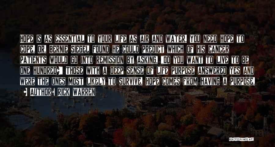 Rick Warren Quotes: Hope Is As Essential To Your Life As Air And Water. You Need Hope To Cope. Dr. Bernie Siegel Found