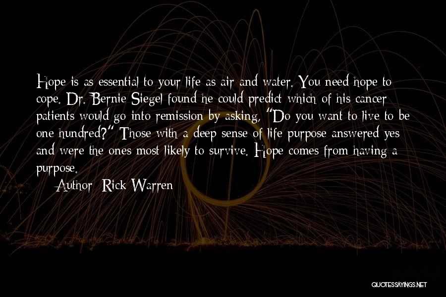 Rick Warren Quotes: Hope Is As Essential To Your Life As Air And Water. You Need Hope To Cope. Dr. Bernie Siegel Found