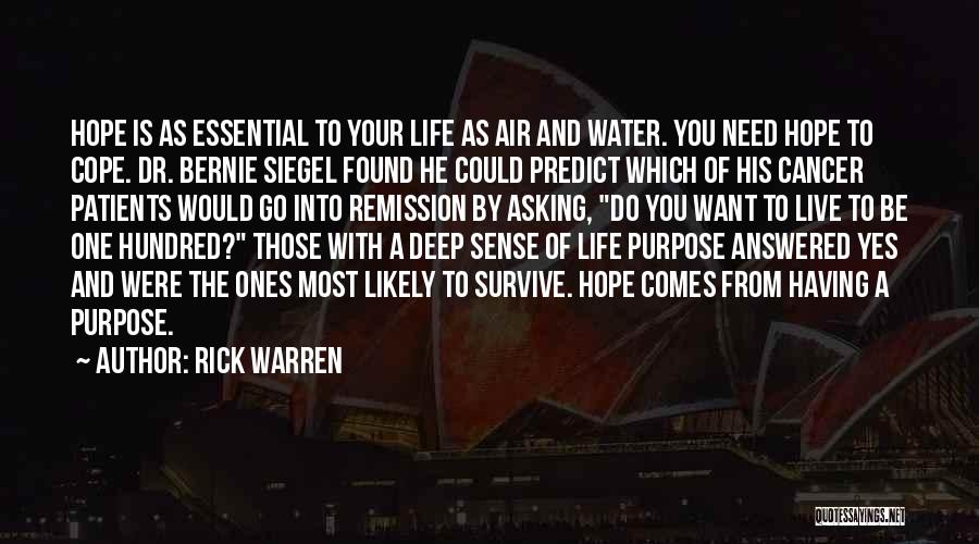 Rick Warren Quotes: Hope Is As Essential To Your Life As Air And Water. You Need Hope To Cope. Dr. Bernie Siegel Found