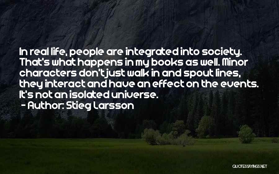 Stieg Larsson Quotes: In Real Life, People Are Integrated Into Society. That's What Happens In My Books As Well. Minor Characters Don't Just