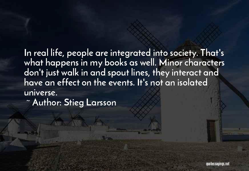 Stieg Larsson Quotes: In Real Life, People Are Integrated Into Society. That's What Happens In My Books As Well. Minor Characters Don't Just