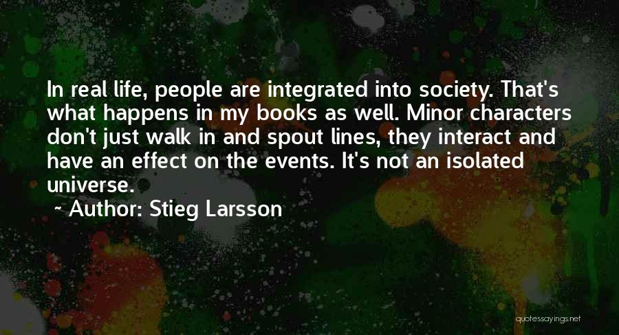 Stieg Larsson Quotes: In Real Life, People Are Integrated Into Society. That's What Happens In My Books As Well. Minor Characters Don't Just