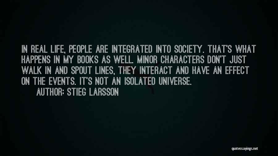 Stieg Larsson Quotes: In Real Life, People Are Integrated Into Society. That's What Happens In My Books As Well. Minor Characters Don't Just