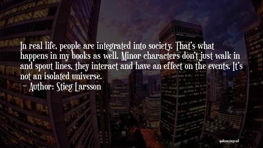 Stieg Larsson Quotes: In Real Life, People Are Integrated Into Society. That's What Happens In My Books As Well. Minor Characters Don't Just