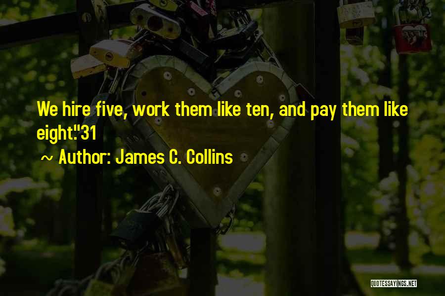 James C. Collins Quotes: We Hire Five, Work Them Like Ten, And Pay Them Like Eight.31