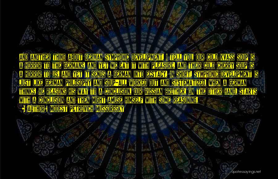 Modest Petrovich Mussorgsky Quotes: And Another Thing About German Symphonic Development. I Tell You, Our Cold Kvass Soup Is A Horror To The Germans,