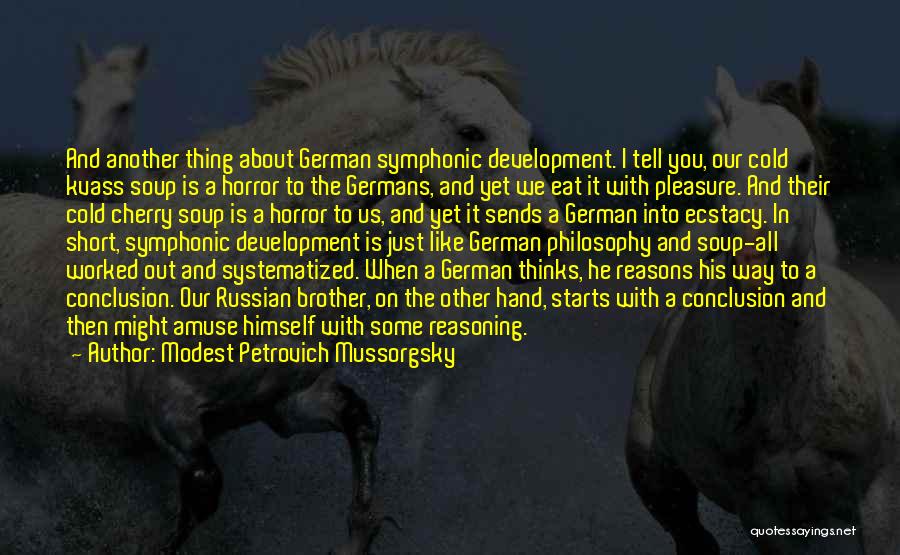 Modest Petrovich Mussorgsky Quotes: And Another Thing About German Symphonic Development. I Tell You, Our Cold Kvass Soup Is A Horror To The Germans,