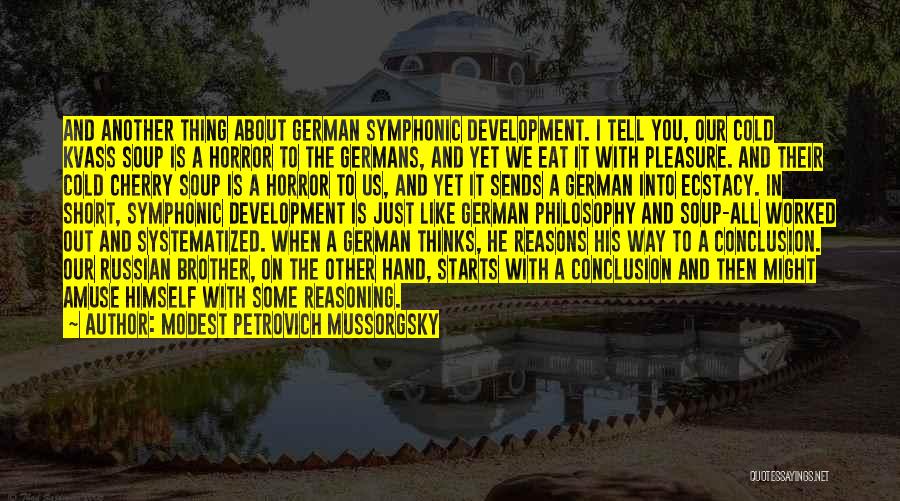 Modest Petrovich Mussorgsky Quotes: And Another Thing About German Symphonic Development. I Tell You, Our Cold Kvass Soup Is A Horror To The Germans,