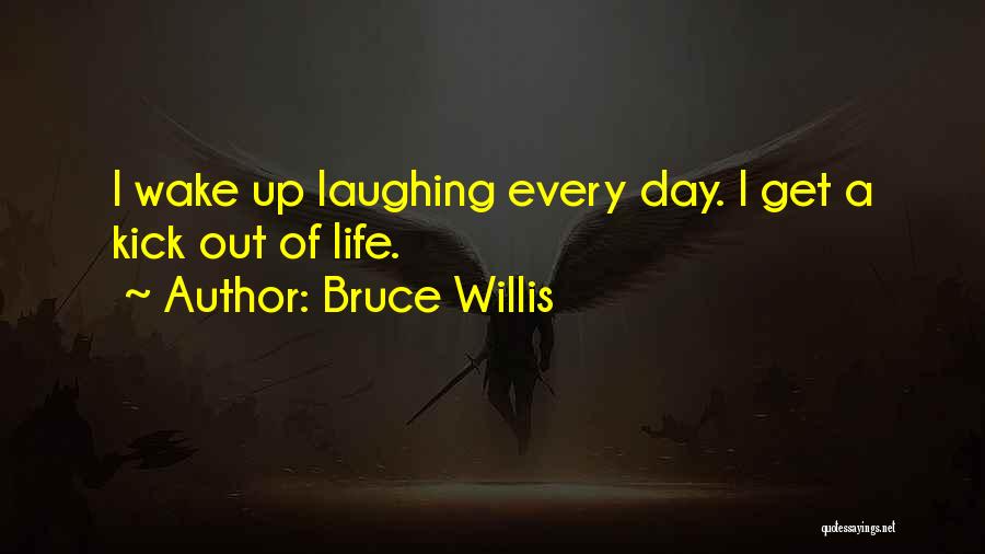 Bruce Willis Quotes: I Wake Up Laughing Every Day. I Get A Kick Out Of Life.