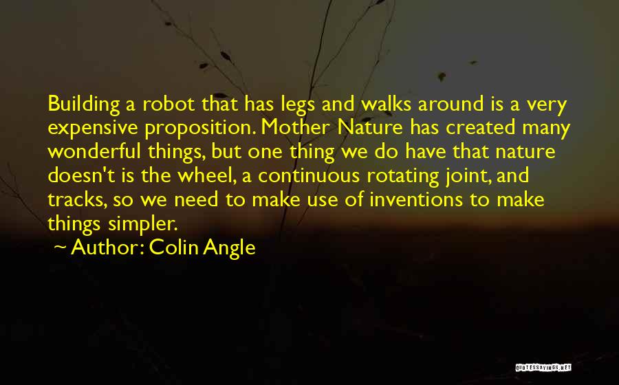 Colin Angle Quotes: Building A Robot That Has Legs And Walks Around Is A Very Expensive Proposition. Mother Nature Has Created Many Wonderful