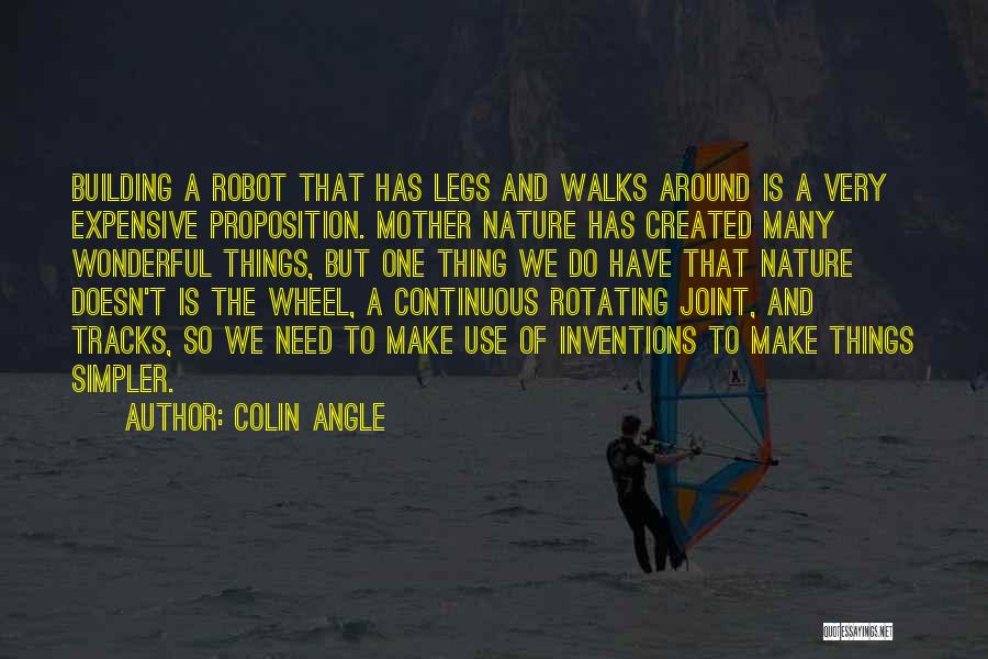 Colin Angle Quotes: Building A Robot That Has Legs And Walks Around Is A Very Expensive Proposition. Mother Nature Has Created Many Wonderful