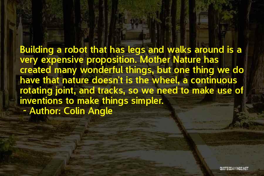 Colin Angle Quotes: Building A Robot That Has Legs And Walks Around Is A Very Expensive Proposition. Mother Nature Has Created Many Wonderful