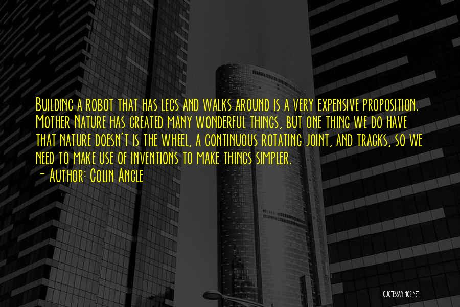 Colin Angle Quotes: Building A Robot That Has Legs And Walks Around Is A Very Expensive Proposition. Mother Nature Has Created Many Wonderful