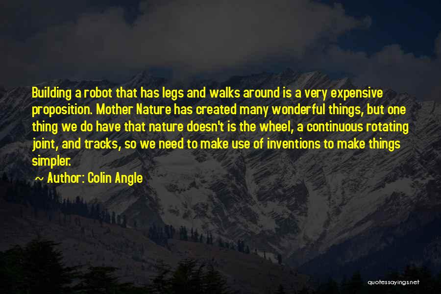 Colin Angle Quotes: Building A Robot That Has Legs And Walks Around Is A Very Expensive Proposition. Mother Nature Has Created Many Wonderful