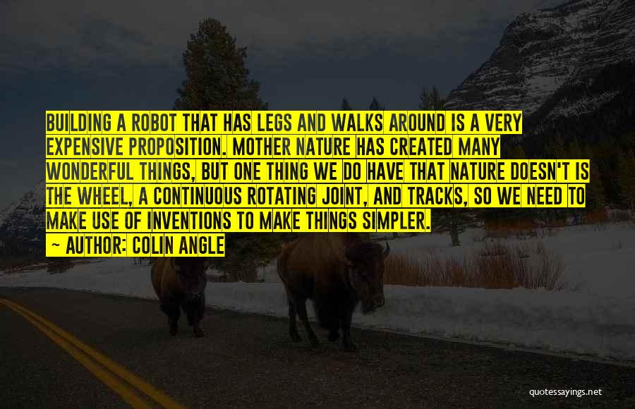 Colin Angle Quotes: Building A Robot That Has Legs And Walks Around Is A Very Expensive Proposition. Mother Nature Has Created Many Wonderful