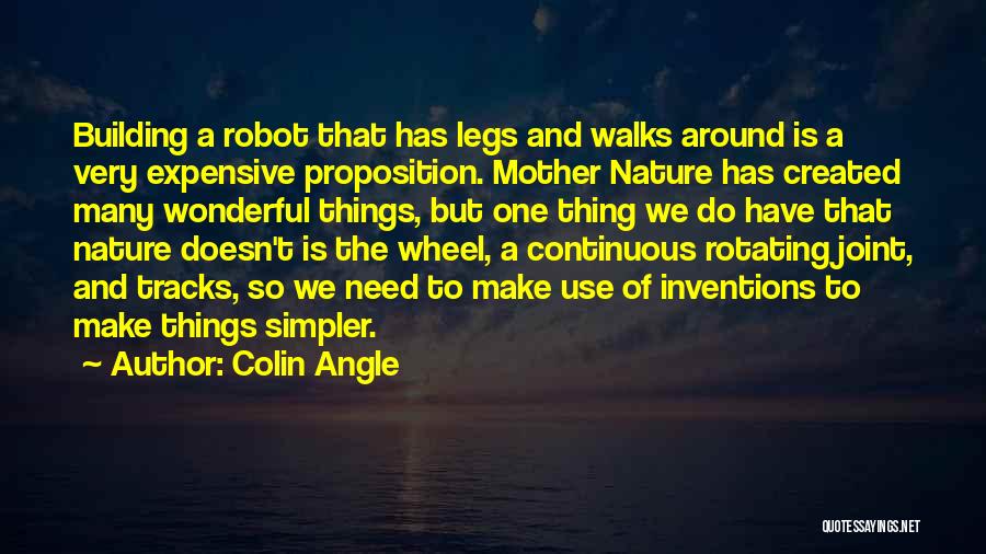 Colin Angle Quotes: Building A Robot That Has Legs And Walks Around Is A Very Expensive Proposition. Mother Nature Has Created Many Wonderful