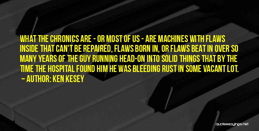 Ken Kesey Quotes: What The Chronics Are - Or Most Of Us - Are Machines With Flaws Inside That Can't Be Repaired, Flaws