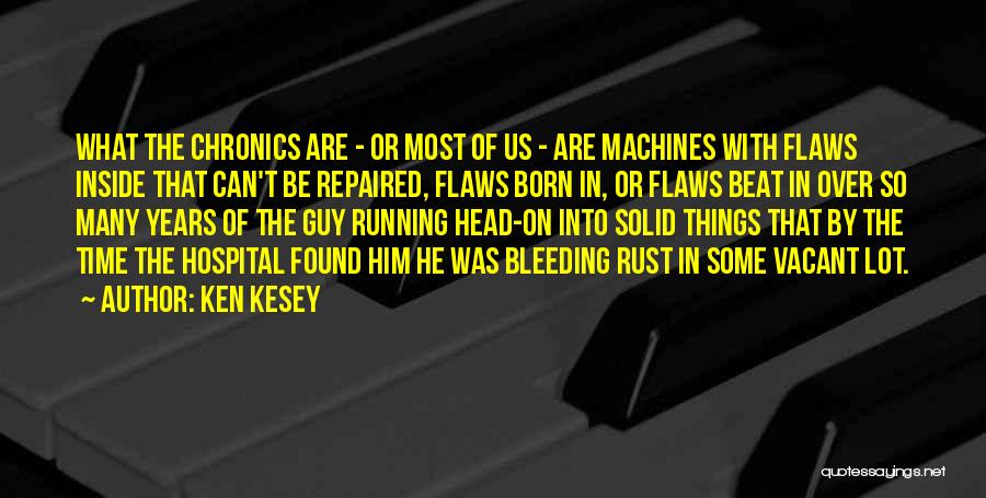 Ken Kesey Quotes: What The Chronics Are - Or Most Of Us - Are Machines With Flaws Inside That Can't Be Repaired, Flaws