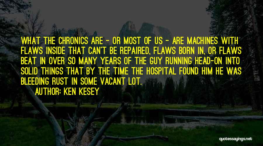 Ken Kesey Quotes: What The Chronics Are - Or Most Of Us - Are Machines With Flaws Inside That Can't Be Repaired, Flaws