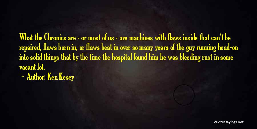 Ken Kesey Quotes: What The Chronics Are - Or Most Of Us - Are Machines With Flaws Inside That Can't Be Repaired, Flaws