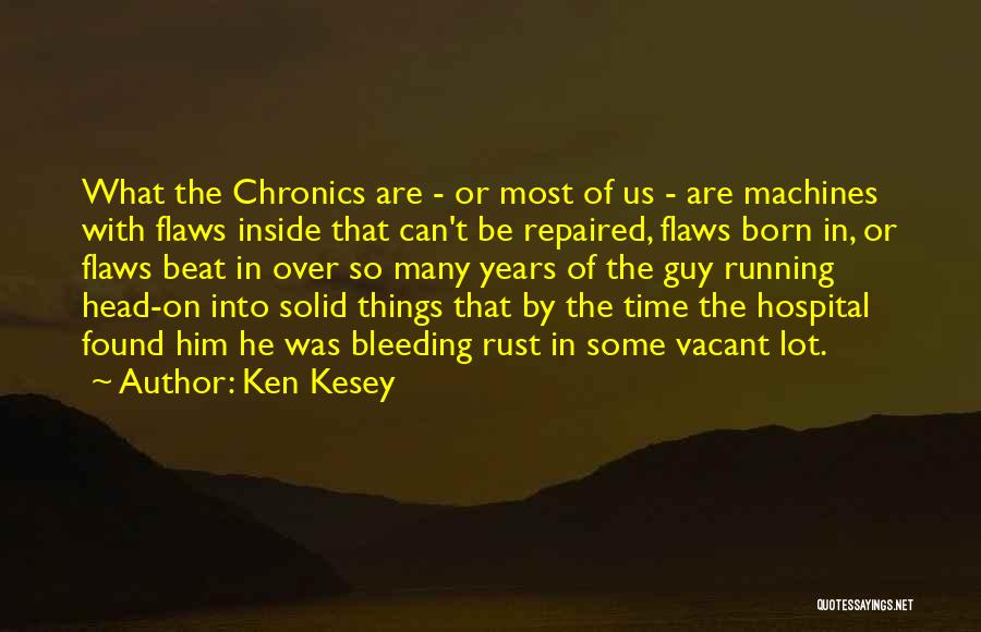 Ken Kesey Quotes: What The Chronics Are - Or Most Of Us - Are Machines With Flaws Inside That Can't Be Repaired, Flaws