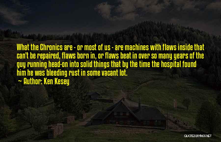 Ken Kesey Quotes: What The Chronics Are - Or Most Of Us - Are Machines With Flaws Inside That Can't Be Repaired, Flaws