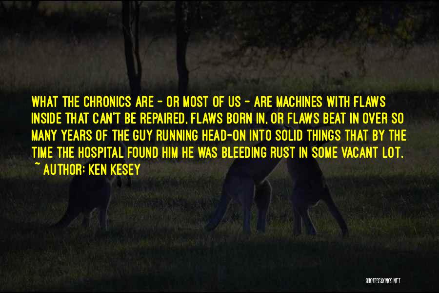 Ken Kesey Quotes: What The Chronics Are - Or Most Of Us - Are Machines With Flaws Inside That Can't Be Repaired, Flaws