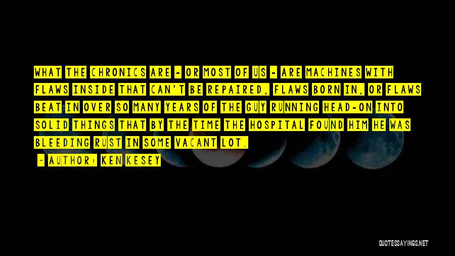 Ken Kesey Quotes: What The Chronics Are - Or Most Of Us - Are Machines With Flaws Inside That Can't Be Repaired, Flaws