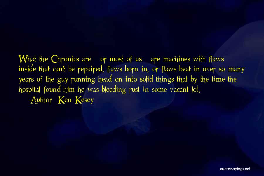 Ken Kesey Quotes: What The Chronics Are - Or Most Of Us - Are Machines With Flaws Inside That Can't Be Repaired, Flaws