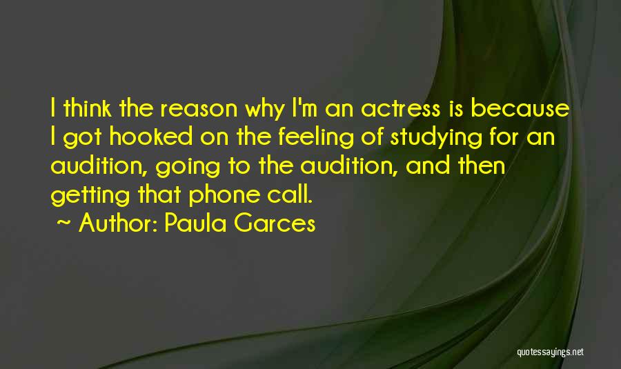 Paula Garces Quotes: I Think The Reason Why I'm An Actress Is Because I Got Hooked On The Feeling Of Studying For An