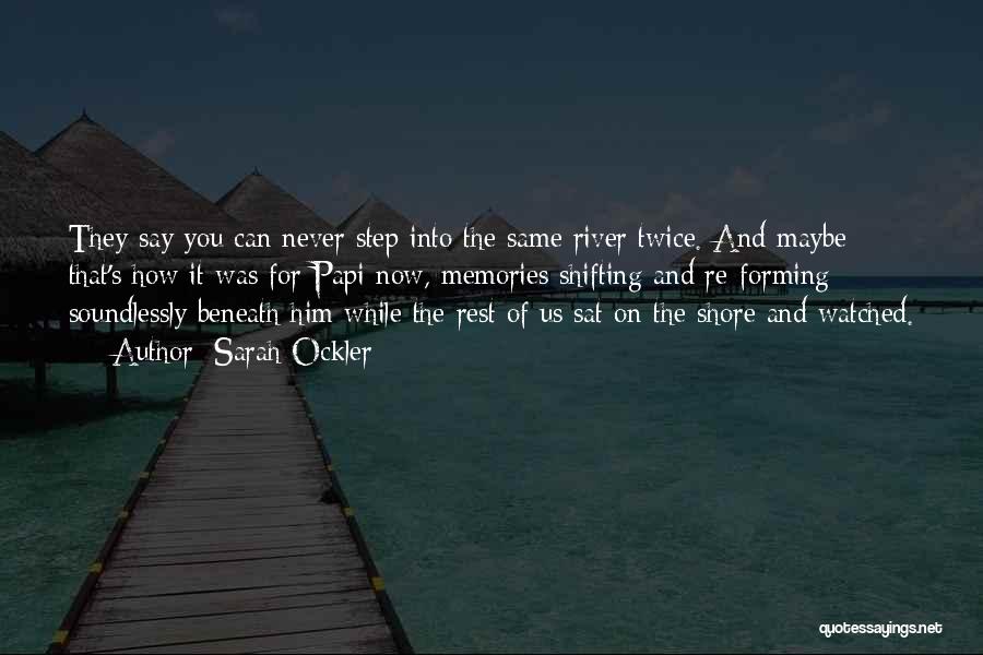 Sarah Ockler Quotes: They Say You Can Never Step Into The Same River Twice. And Maybe That's How It Was For Papi Now,