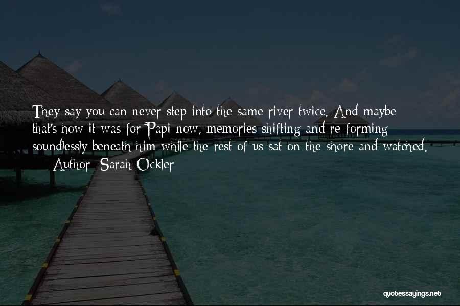 Sarah Ockler Quotes: They Say You Can Never Step Into The Same River Twice. And Maybe That's How It Was For Papi Now,