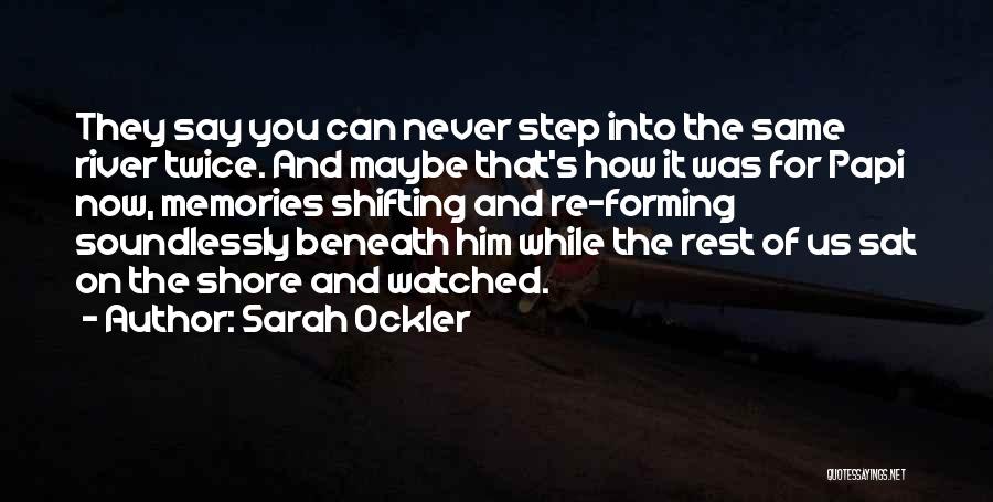 Sarah Ockler Quotes: They Say You Can Never Step Into The Same River Twice. And Maybe That's How It Was For Papi Now,