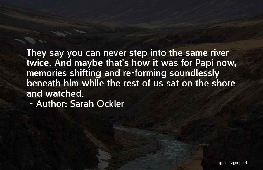 Sarah Ockler Quotes: They Say You Can Never Step Into The Same River Twice. And Maybe That's How It Was For Papi Now,