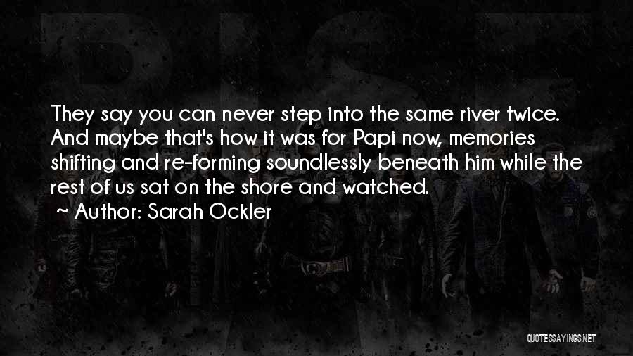 Sarah Ockler Quotes: They Say You Can Never Step Into The Same River Twice. And Maybe That's How It Was For Papi Now,