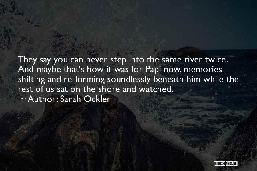 Sarah Ockler Quotes: They Say You Can Never Step Into The Same River Twice. And Maybe That's How It Was For Papi Now,