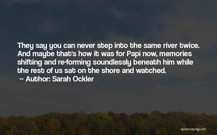 Sarah Ockler Quotes: They Say You Can Never Step Into The Same River Twice. And Maybe That's How It Was For Papi Now,