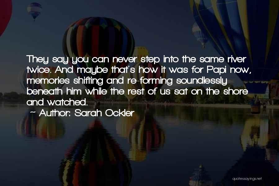 Sarah Ockler Quotes: They Say You Can Never Step Into The Same River Twice. And Maybe That's How It Was For Papi Now,