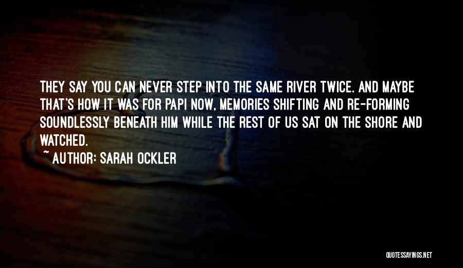 Sarah Ockler Quotes: They Say You Can Never Step Into The Same River Twice. And Maybe That's How It Was For Papi Now,